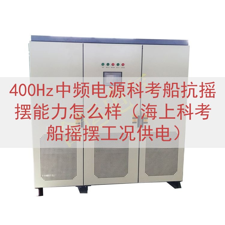 400Hz中频电源科考船抗摇摆能力怎么样（海上科考船摇摆工况供电）
