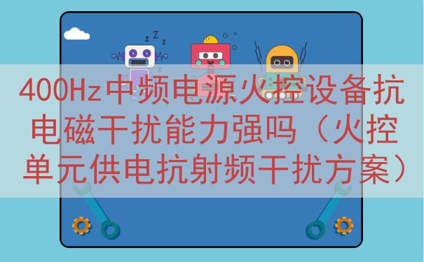 400Hz中频电源火控设备抗电磁干扰能力强吗（火控单元供电抗射频干扰方案）